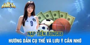 Nạp tiền Bong88 - Hướng dẫn cụ thể và lưu ý cần nhớ