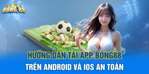 Hướng dẫn tải app Bong88 trên Android và iOS an toàn